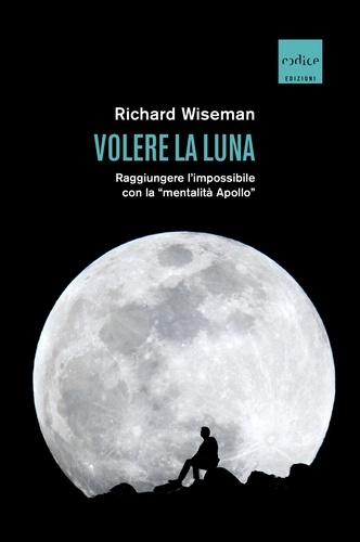 Richard Wiseman et Susanna Bourlot - Volere la Luna - Raggiungere l'impossibile con la "mentalità Apollo".
