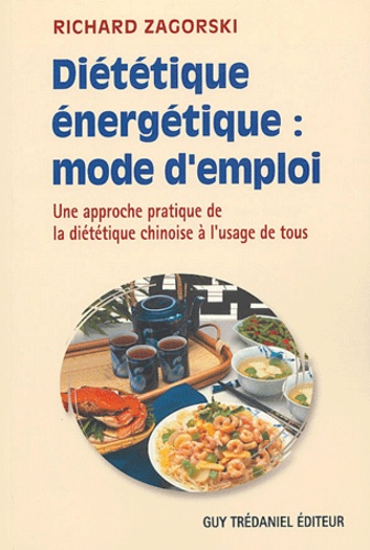Richard Zagorski - Diététique énergétique : mode d'emploi - Une approche pratique de la diététique chinoise à l'usage de tous.