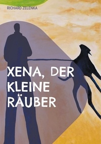 Richard Zelenka - Xena, der kleine Räuber - Das späte Glück mit einem Hund.