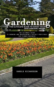 Gardening: The Ultimate Guide to Grow Your Own Organic Herbs (The Ultimate Guide to Growing and Maintaining a Wildly Profitable Cut Flower Business)