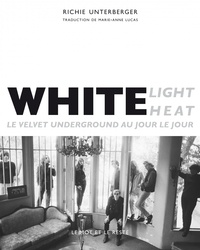 Richie Unterberger - White Light / White Heat - Le Velvet Underground au jour le jour.