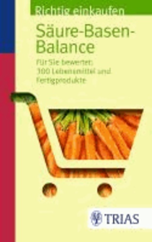 Richtig einkaufen Säure-Basen-Balance - Für Sie bewertet: 300 Lebensmittel und Fertigprodukte.