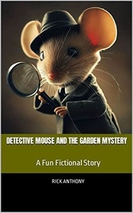  Rick Anthony - Detective Mouse and the Garden Mystery: A Fun Fictional Story.