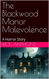  Rick Anthony - The Blackwood Manor Malevolence: A Horror Story.