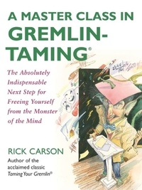Rick Carson - A Master Class in Gremlin-Taming(R) - The Absolutely Indispensable Next Step for Freeing Yourself from the Monster of the Mind.