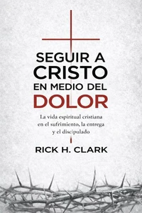 Seguir a Cristo en medio del dolor: La vida espiritual cristiana en el sufrimiento, la entrega y el discipulado