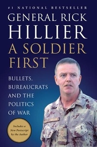 Rick Hillier - A Soldier First - Bullets, Bureaucrats and the Politics of War.
