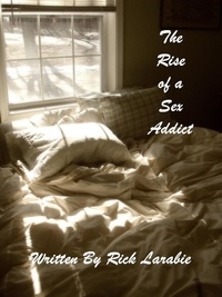  Rick Larabie - The Rise of a Sex Addict - The Messy Bed Series, #1.
