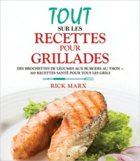 Rick Marx - Tout sur les recettes pour grillades - Des brochettes de légumes aux burgers au thon, 300 recettes santé pour tous les grils.
