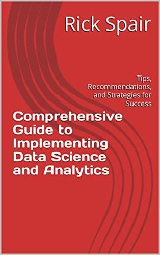  Rick Spair - Comprehensive Guide to Implementing Data Science and Analytics: Tips, Recommendations, and Strategies for Success.
