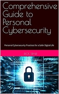  Rick Spair - Comprehensive Guide to Personal Cybersecurity: Personal Cybersecurity Practices for a Safer Digital Life.