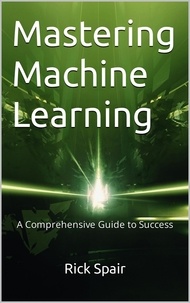  Rick Spair - Mastering Machine Learning: A Comprehensive Guide to Success.