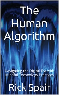  Rick Spair - The Human Algorithm: Navigating the Digital Era with Mindful Technology Practices.
