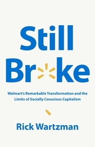 Rick Wartzman - Still Broke - Walmart's Remarkable Transformation and the Limits of Socially Conscious Capitalism.