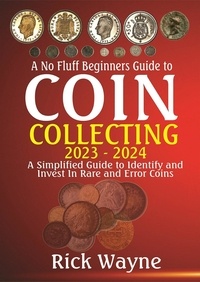  Rick Wayne - A No Fluff Beginners Guide to  Coin  Collecting 2023 - 2024: A Simplified Guide to Identify and invest in Rare and Error Coins.