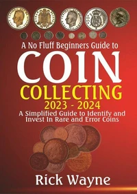 A No Fluff Beginners Guide to Coin Collecting 2023 - 2024: A Simplified Guide to Identify and invest in Rare and Error Coins