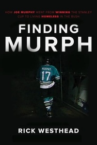 Rick Westhead - Finding Murph - How Joe Murphy Went From Winning a Championship to Living Homeless in the Bush.