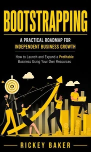 Bootstrapping: A Practical Roadmap for Independent Business Growth (How to Launch and Expand a Profitable Business Using Your Own Resources)