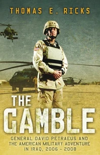 The Gamble: General Petraeus And The Untold Story Of The American Surge In Iraq, 2006 - 2008