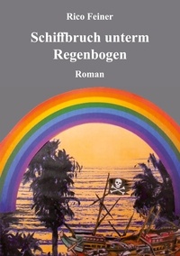 Rico Feiner - Schiffbruch unterm Regenbogen - Roman.