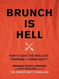 Rico Gagliano et Brendan Francis Newnam - Brunch Is Hell - How to Save the World by Throwing a Dinner Party.