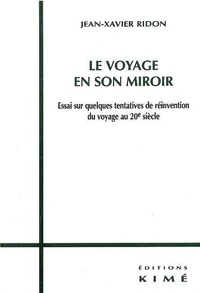 Le Voyage En Son Miroir. Essai Sur Quelques Tentatives De Reinvention Du Voyage Au 20eme Siecle