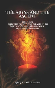 The Abyss And The Ascent: Nihilism And The Quest For Meaning In Nietzsche And Heidegger (Revised Edition)
