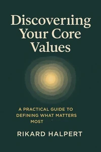 Discovering Your Core Values: A Practical Guide to Defining What Matters Most