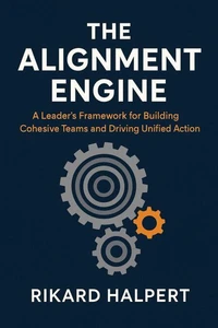 The Alignment Engine: A Leader's Framework for Building Cohesive Teams and Driving Unified Action.