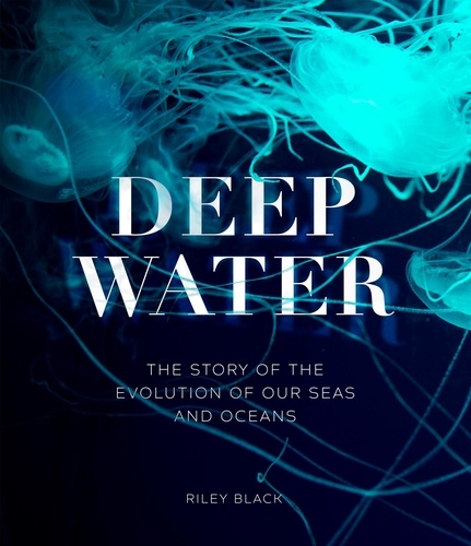 Deep Water. The Story of the Evolution of Our Seas and Oceans