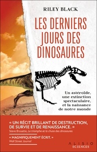 Riley Black - Les derniers jours des dinosaures - Un astéroïde, une extinction spectaculaire, et la naissance de notre monde.