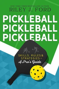 Pickleball, Pickleball, Pickleball: Skills, Rules, & Strategies (A Pro’s Guide)