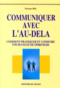 Communiquer Avec L'Au-Dela. Comment Pratiquer Et Conduire Vos Seances De Spiritisme