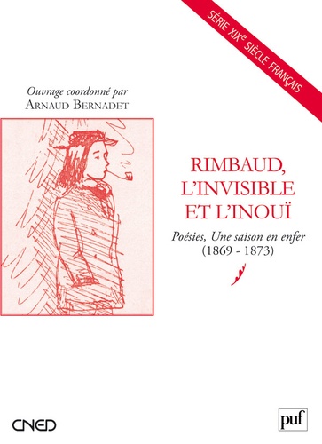 Arnaud Bernadet - Rimbaud, l'invisible et l'inouï - Poésies Une saison en enfer (1869-1873).