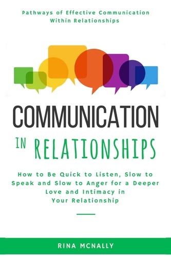  Rina Mcnally - Communication in Relationships: How to Be Quick to Listen, Slow to Speak and Slow to Anger for a Deeper Love and Intimacy in Your Relationship.