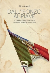 Rino Alessi et Elvio Guagnini - Dall'Isonzo al Piave - Lettere clandestine di un corrispondente di guerra.