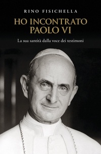 Rino Fisichella - Ho incontrato Paolo VI - La sua santità dalla voce dei testimoni.