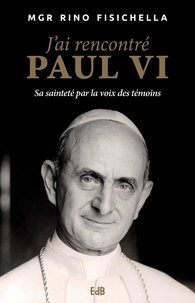 Rino Fisichella - J'ai rencontré Paul VI - Sa sainteté par la voix des témoins.
