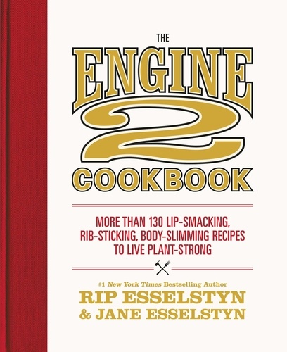 The Engine 2 Cookbook. More than 130 Lip-Smacking, Rib-Sticking, Body-Slimming Recipes to Live Plant-Strong