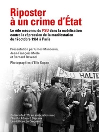 Gilles Manceron - Riposter à un crime d'État - Le rôle méconnu du PSU dans la mobilisation contre la répression sanglante de la manifestation algérienne du 17 octobre 1961 à Paris.