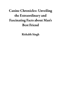  Rishabh Singh - Canine Chronicles: Unveiling the Extraordinary and Fascinating Facts about Man's Best Friend.
