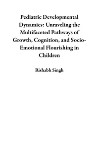  Rishabh Singh - Pediatric Developmental Dynamics: Unraveling the Multifaceted Pathways of Growth, Cognition, and Socio-Emotional Flourishing in Children.