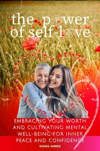 The Power of Self-Love: Embracing Your Worth and Cultivating Mental Well-Being for Inner Peace and Confidence