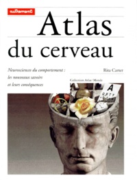 Rita Carter - Atlas Du Cerveau. Neurosciences Du Comportement, Les Nouveaux Savoirs Et Leurs Consequences.