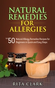  Rita Clark - Natural Remedies for Allergies: Top 50 Natural Allergy Remedies Recipes for Beginners in Quick and Easy Steps - Natural Remedies - Natural Remedy - Natural Herbal Remedies - Home Remedies - Alternative Remedies.