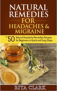  Rita Clark - Natural Remedies for Headaches and Migraine: Top 50 Natural Headache Remedies Recipes for Beginners in Quick and Easy Steps.