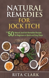  Rita Clark - Natural Remedies for Jock Itch: Top 50 Natural Jock Itch Remedies Recipes for Beginners in Quick and Easy Steps - Natural Remedies - Natural Remedy - Natural Herbal Remedies - Home Remedies - Alternative Remedies.