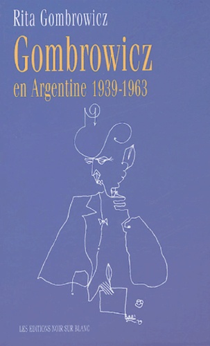 Rita Gombrowicz - Gombrowicz en Argentine - Témoignages et documents 1939-1963.