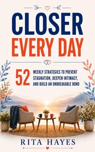 Closer Every Day: Communication Skills for Couples: 52 Weekly Strategies to Prevent Stagnation, Deepen Intimacy, and Build an Unbreakable Bond