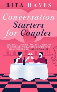Conversation Starters for Couples: Insightful, Creative, and Fun Questions to Spark Conversations, Deepen Your Relationship, and Kindle Romance